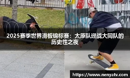 2025赛季世界滑板锦标赛：太原队迎战大同队的历史性之夜