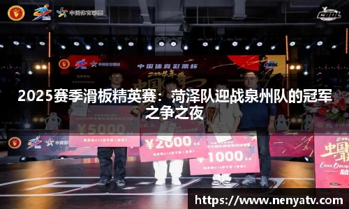 2025赛季滑板精英赛：菏泽队迎战泉州队的冠军之争之夜