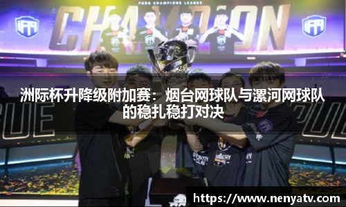 洲际杯升降级附加赛：烟台网球队与漯河网球队的稳扎稳打对决