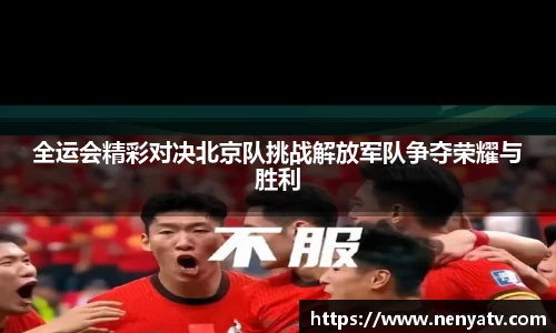全运会精彩对决北京队挑战解放军队争夺荣耀与胜利