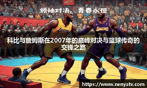 科比与詹姆斯在2007年的巅峰对决与篮球传奇的交锋之路