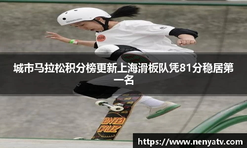 城市马拉松积分榜更新上海滑板队凭81分稳居第一名